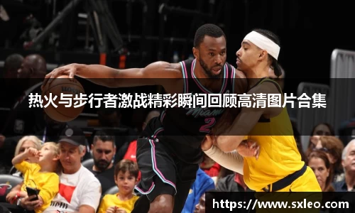 DG视讯热火与步行者激战精彩瞬间回顾高清图片合集