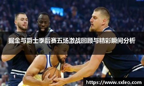 DG视讯掘金与爵士季后赛五场激战回顾与精彩瞬间分析